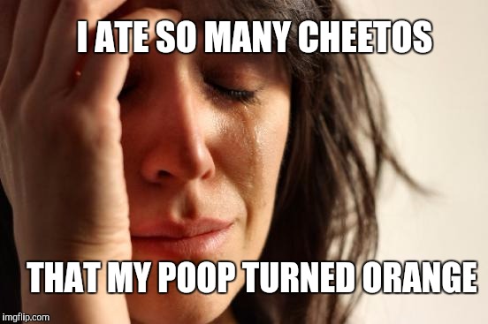 First World Problems | I ATE SO MANY CHEETOS; THAT MY POOP TURNED ORANGE | image tagged in memes,first world problems | made w/ Imgflip meme maker
