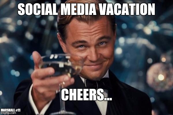 Leonardo Dicaprio Cheers Meme | SOCIAL MEDIA VACATION; CHEERS... MARSHALL #11 | image tagged in memes,leonardo dicaprio cheers | made w/ Imgflip meme maker