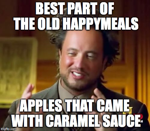 Ancient Aliens Meme | BEST PART OF THE OLD HAPPYMEALS APPLES THAT CAME WITH CARAMEL SAUCE | image tagged in memes,ancient aliens | made w/ Imgflip meme maker