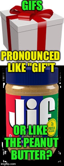 Seriously, which is right? |  GIFS; PRONOUNCED LIKE "GIF"T; OR LIKE THE PEANUT BUTTER? | image tagged in present | made w/ Imgflip meme maker