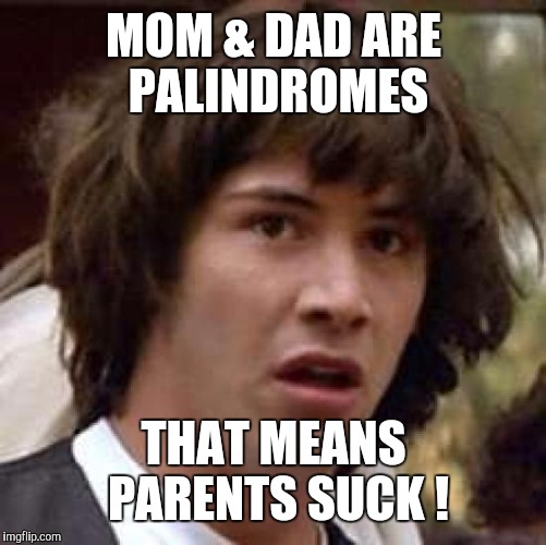 Conspiracy Keanu Meme | MOM & DAD ARE PALINDROMES THAT MEANS PARENTS SUCK ! | image tagged in memes,conspiracy keanu | made w/ Imgflip meme maker