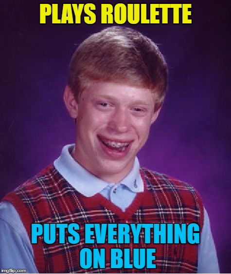 Shut up and take my money :) | PLAYS ROULETTE; PUTS EVERYTHING ON BLUE | image tagged in memes,bad luck brian,roulette,money,gambling,shut up and take my money | made w/ Imgflip meme maker