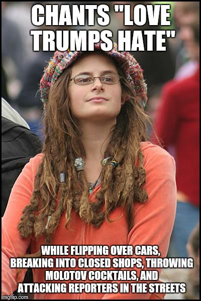 College Liberal Meme | CHANTS "LOVE TRUMPS HATE"; WHILE FLIPPING OVER CARS, BREAKING INTO CLOSED SHOPS, THROWING MOLOTOV COCKTAILS, AND ATTACKING REPORTERS IN THE STREETS | image tagged in memes,college liberal | made w/ Imgflip meme maker