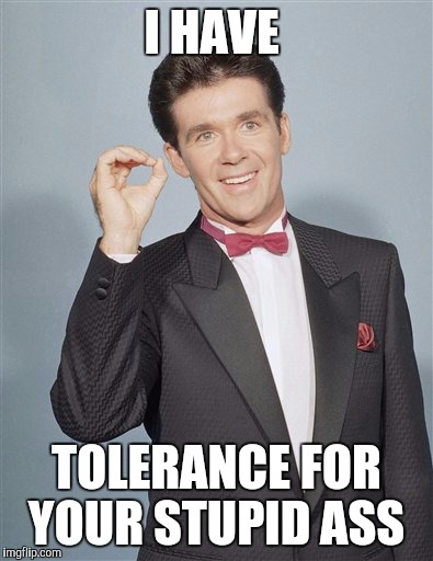 Alan thicke  | I HAVE; TOLERANCE FOR YOUR STUPID ASS | image tagged in alan thicke,died in 2016,growing pains,funny,memes | made w/ Imgflip meme maker
