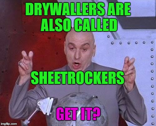 Dr Evil Laser Meme | DRYWALLERS ARE ALSO CALLED SHEETROCKERS GET IT? | image tagged in memes,dr evil laser | made w/ Imgflip meme maker