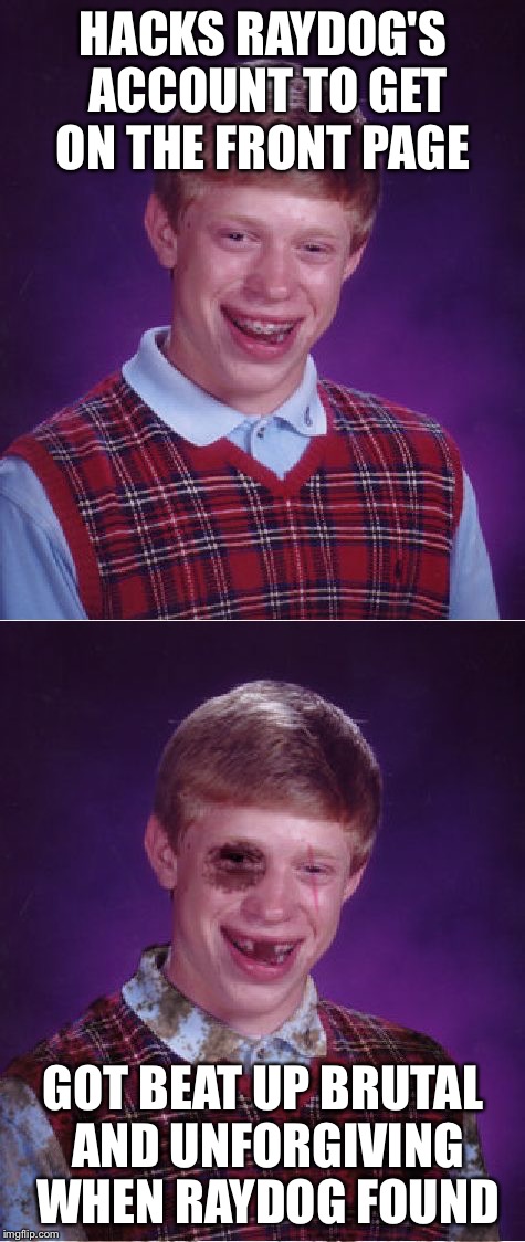 Should have thought it though  | HACKS RAYDOG'S ACCOUNT TO GET ON THE FRONT PAGE; GOT BEAT UP BRUTAL AND UNFORGIVING WHEN RAYDOG FOUND | image tagged in memes,bad luck brian,beat-up bad luck brian,raydog | made w/ Imgflip meme maker