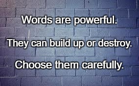 Hurtful Words | Words are powerful. They can build up or destroy. Choose them carefully. | image tagged in hurtful words | made w/ Imgflip meme maker