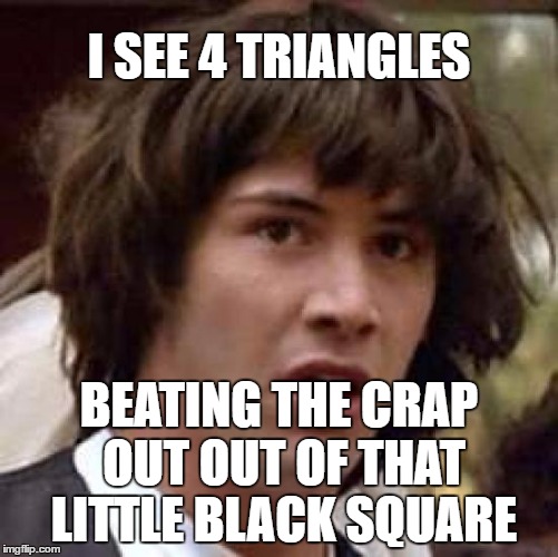 Conspiracy Keanu Meme | I SEE 4 TRIANGLES BEATING THE CRAP OUT OUT OF THAT LITTLE BLACK SQUARE | image tagged in memes,conspiracy keanu | made w/ Imgflip meme maker