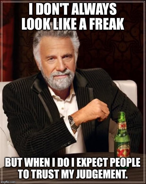 The Most Interesting Man In The World Meme | I DON'T ALWAYS LOOK LIKE A FREAK BUT WHEN I DO I EXPECT PEOPLE TO TRUST MY JUDGEMENT. | image tagged in memes,the most interesting man in the world | made w/ Imgflip meme maker