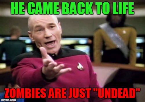Picard Wtf Meme | HE CAME BACK TO LIFE ZOMBIES ARE JUST "UNDEAD" | image tagged in memes,picard wtf | made w/ Imgflip meme maker