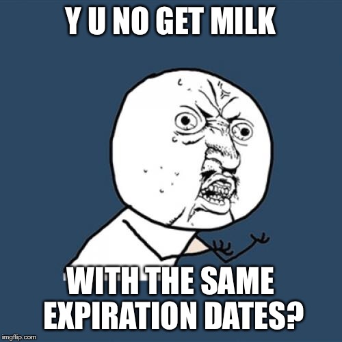 Y U No Meme | Y U NO GET MILK WITH THE SAME EXPIRATION DATES? | image tagged in memes,y u no | made w/ Imgflip meme maker