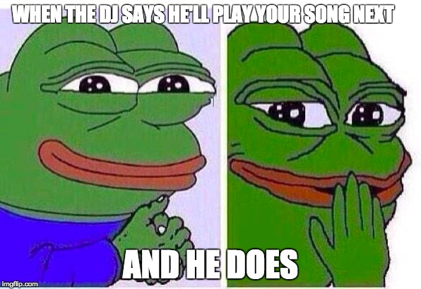 Dj | WHEN THE DJ SAYS HE'LL PLAY YOUR SONG NEXT; AND HE DOES | image tagged in music | made w/ Imgflip meme maker