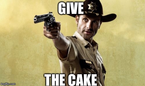 Rick Grimes Meme | GIVE; THE CAKE | image tagged in memes,rick grimes | made w/ Imgflip meme maker