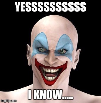 Yes, I know | YESSSSSSSSSS; I KNOW..... | image tagged in wicked smiles,yes,i know,memes,clowns,wicked | made w/ Imgflip meme maker