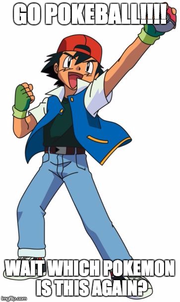 Ash Ketchum | GO POKEBALL!!!! WAIT WHICH POKEMON IS THIS AGAIN? | image tagged in ash ketchum | made w/ Imgflip meme maker
