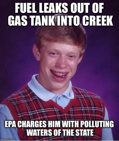 Bad Luck Brian Meme | FUEL LEAKS OUT OF GAS TANK INTO CREEK EPA CHARGES HIM WITH POLLUTING WATERS OF THE STATE | image tagged in memes,bad luck brian | made w/ Imgflip meme maker