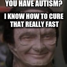 Garak the satisfied troll |  YOU HAVE AUTISM? I KNOW HOW TO CURE THAT REALLY FAST | image tagged in garak,star trek,ds9,deep space 9,troll,satisfied troll | made w/ Imgflip meme maker
