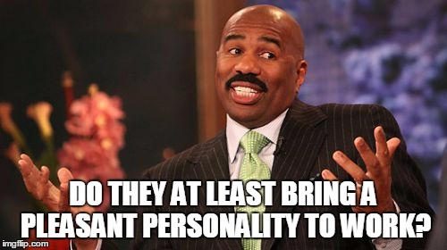 Steve Harvey Meme | DO THEY AT LEAST BRING A PLEASANT PERSONALITY TO WORK? | image tagged in memes,steve harvey | made w/ Imgflip meme maker