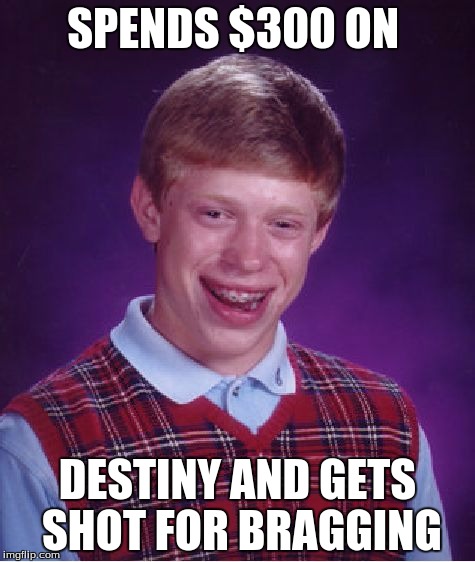 Bad Luck Brian | SPENDS $300 ON; DESTINY AND GETS SHOT FOR BRAGGING | image tagged in memes,bad luck brian | made w/ Imgflip meme maker