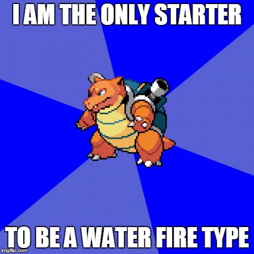 Blank Blue Background Meme | I AM THE ONLY STARTER; TO BE A WATER FIRE TYPE | image tagged in memes,blank blue background,funny,pokemon,pokemon fusion,starter pokemon | made w/ Imgflip meme maker