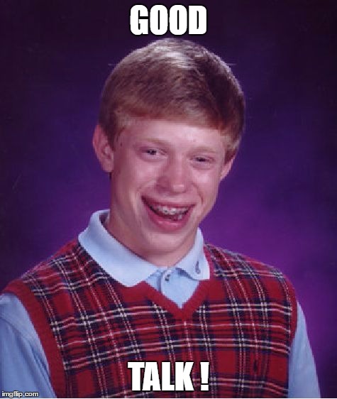 Bad Luck Brian Meme | GOOD; TALK ! | image tagged in memes,bad luck brian | made w/ Imgflip meme maker