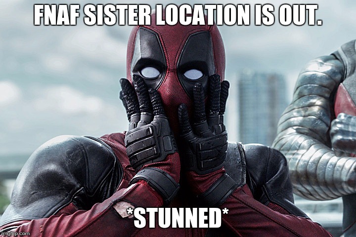 shocked deadpool | FNAF SISTER LOCATION IS OUT. *STUNNED* | image tagged in shocked deadpool | made w/ Imgflip meme maker