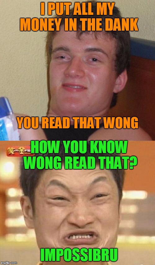 If making memes is Wong, then I don't wanna be right. | I PUT ALL MY MONEY IN THE DANK; YOU READ THAT WONG; HOW YOU KNOW WONG READ THAT? IMPOSSIBRU | image tagged in 10 guy | made w/ Imgflip meme maker