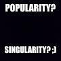 Plain black | POPULARITY? SINGULARITY? ;) | image tagged in plain black | made w/ Imgflip meme maker