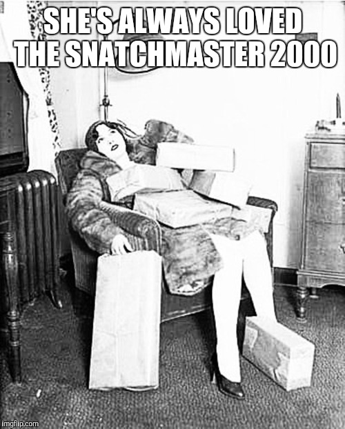 Tired shopper | SHE'S ALWAYS LOVED THE SNATCHMASTER 2000 | image tagged in tired shopper | made w/ Imgflip meme maker