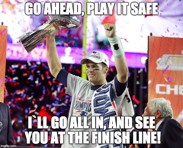 GO AHEAD, PLAY IT SAFE; I`LL GO ALL IN, AND SEE YOU AT THE FINISH LINE! | image tagged in funny memes,nfl | made w/ Imgflip meme maker