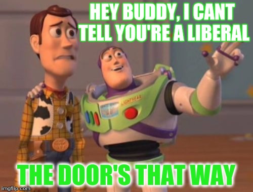 X, X Everywhere Meme | HEY BUDDY, I CANT TELL YOU'RE A LIBERAL THE DOOR'S THAT WAY | image tagged in memes,x x everywhere | made w/ Imgflip meme maker