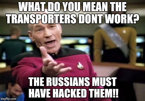 Picard Wtf Meme | WHAT DO YOU MEAN THE TRANSPORTERS DONT WORK? THE RUSSIANS MUST HAVE HACKED THEM!! | image tagged in memes,picard wtf | made w/ Imgflip meme maker