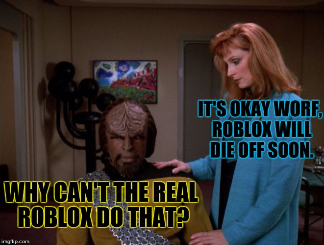 It's okay, Worf. | IT'S OKAY WORF, ROBLOX WILL DIE OFF SOON. WHY CAN'T THE REAL ROBLOX DO THAT? | image tagged in it's okay worf. | made w/ Imgflip meme maker