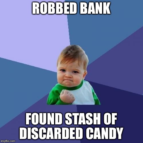 Success Kid | ROBBED BANK; FOUND STASH OF DISCARDED CANDY | image tagged in memes,success kid | made w/ Imgflip meme maker