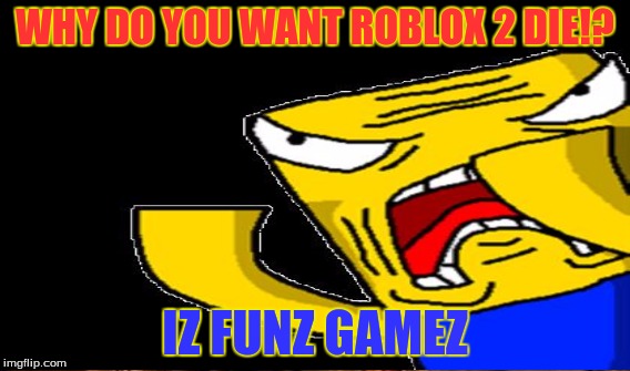 WHY DO YOU WANT ROBLOX 2 DIE!? IZ FUNZ GAMEZ | made w/ Imgflip meme maker