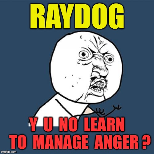 Y U No Meme | RAYDOG Y  U  NO  LEARN  TO  MANAGE  ANGER ? | image tagged in memes,y u no | made w/ Imgflip meme maker