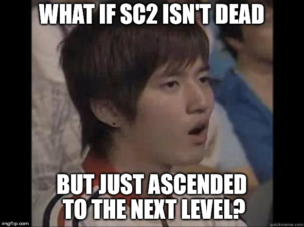 WHAT IF SC2 ISN'T DEAD; BUT JUST ASCENDED TO THE NEXT LEVEL? | image tagged in what if bisu | made w/ Imgflip meme maker