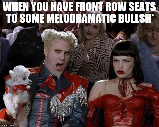 Mugatu So Hot Right Now | WHEN YOU HAVE FRONT ROW SEATS TO SOME MELODRAMATIC BULLSH* | image tagged in memes,mugatu so hot right now | made w/ Imgflip meme maker