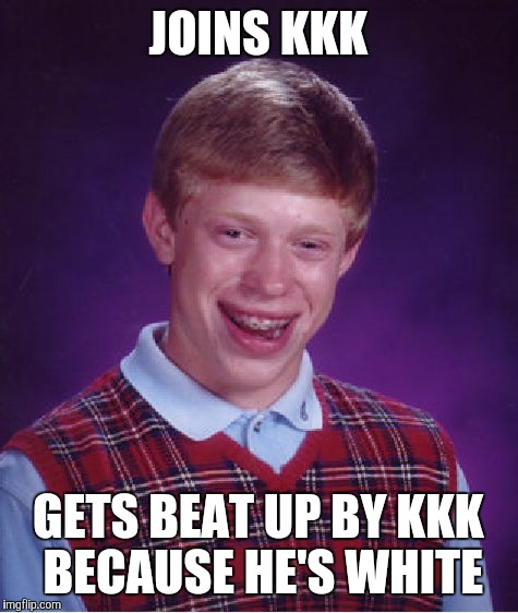 JOINS KKK GETS BEAT UP BY KKK BECAUSE HE'S WHITE | image tagged in memes,bad luck brian | made w/ Imgflip meme maker