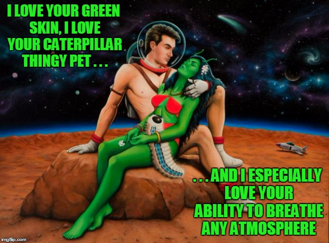 Pulp Art 2 Week: ahhh....the tenderness of interspecies romance! | I LOVE YOUR GREEN SKIN, I LOVE YOUR CATERPILLAR THINGY PET . . . . . . AND I ESPECIALLY LOVE YOUR ABILITY TO BREATHE ANY ATMOSPHERE | image tagged in pulp art week,pulp art,memes | made w/ Imgflip meme maker