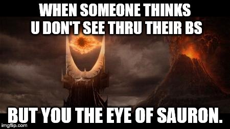 Eye Of Sauron | WHEN SOMEONE THINKS U DON'T SEE THRU THEIR BS; BUT YOU THE EYE OF SAURON. | image tagged in memes,eye of sauron | made w/ Imgflip meme maker