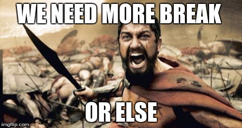 Sparta Leonidas | WE NEED MORE BREAK; OR ELSE | image tagged in memes,sparta leonidas | made w/ Imgflip meme maker