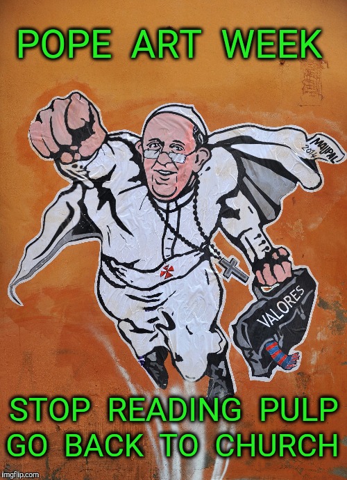 The Father Blesses Imgflip  :-) | POPE  ART  WEEK; STOP  READING  PULP; GO  BACK  TO  CHURCH | image tagged in pope francis,pope,pulp art week,imgflip,pulp fiction | made w/ Imgflip meme maker