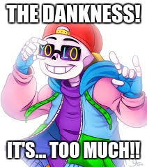 THE DANKNESS! IT'S... TOO MUCH!! | image tagged in underfresh | made w/ Imgflip meme maker