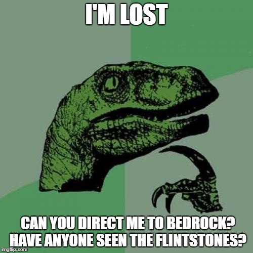 Lost | I'M LOST; CAN YOU DIRECT ME TO BEDROCK? HAVE ANYONE SEEN THE FLINTSTONES? | image tagged in memes,philosoraptor,funny memes | made w/ Imgflip meme maker