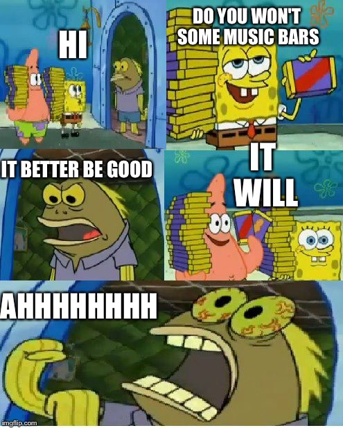 Chocolate Spongebob Meme | DO YOU WON'T SOME MUSIC BARS; HI; IT WILL; IT BETTER BE GOOD; AHHHHHHHH | image tagged in memes,chocolate spongebob | made w/ Imgflip meme maker