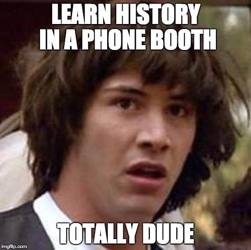 Conspiracy Keanu Meme | LEARN HISTORY IN A PHONE BOOTH; TOTALLY DUDE | image tagged in memes,conspiracy keanu | made w/ Imgflip meme maker