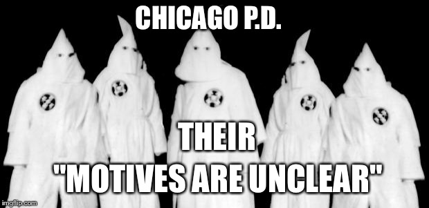 Black Lives Matter Kiddnapping | CHICAGO P.D. THEIR; "MOTIVES ARE UNCLEAR" | image tagged in kkk,blm,black lives matter,racism | made w/ Imgflip meme maker