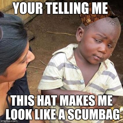 Third World Skeptical Kid | YOUR TELLING ME; THIS HAT MAKES ME LOOK LIKE A SCUMBAG | image tagged in memes,third world skeptical kid,scumbag | made w/ Imgflip meme maker