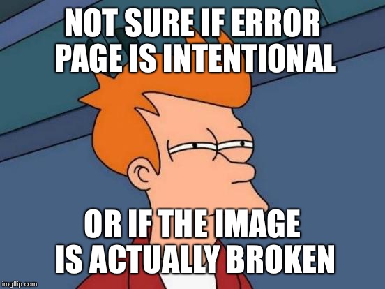 Futurama Fry Meme | NOT SURE IF ERROR PAGE IS INTENTIONAL; OR IF THE IMAGE IS ACTUALLY BROKEN | image tagged in memes,futurama fry | made w/ Imgflip meme maker